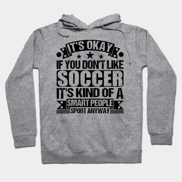 Soccer Lover It's Okay If You Don't Like Soccer It's Kind Of A Smart People Sports Anyway Hoodie by Benzii-shop 